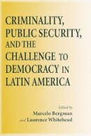 Marcelo Bergman (Ed.) - Criminality, Public Security, and the Challenge to Democracy in Latin America (ND Kellogg Inst Int'l Studies) - 9780268022136 - V9780268022136