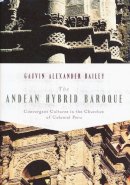 Gauvin Alexander Bailey - The Andean Hybrid Baroque: Convergent Cultures in the Churches of Colonial Peru (History Lang and Cult Spanish Portuguese) - 9780268022228 - V9780268022228