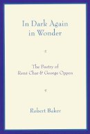 Robert Baker - In Dark Again in Wonder: The Poetry of Rene Char and George Oppen - 9780268022297 - V9780268022297