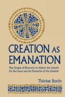 Therese Bonin - Creation as Emanation: The Origin of Diversity in Albert the Greats on the Causes and the Procession of the Universe (Publications in Medieval Studies) - 9780268023515 - V9780268023515