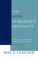 Roy A. Clouser - The Myth of Religious Neutrality: An Essay on the Hidden Role of Religious Belief in Theories, Revised Edition - 9780268023669 - V9780268023669