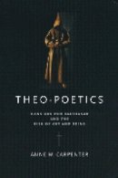 Anne M. Carpenter - Theo-Poetics: Hans Urs von Balthasar and the Risk of Art and Being - 9780268023782 - V9780268023782