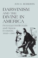 Jon H. Roberts - Darwinism and the Divine In America: Protestant Intellectuals and Organic Evolution, 1859-1900 (ERASMUS INSTITUTE BO) - 9780268025526 - V9780268025526