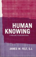 James W. Felt - Human Knowing: A Prelude To Metaphysics - 9780268028794 - V9780268028794