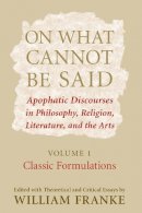 Roger Hargreaves - On What Cannot Be Said: Apophatic Discourses in Philosophy, Religion, Literature, and the Arts: Volume 1: Classic Formulations - 9780268028824 - V9780268028824
