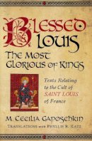 M. Cecilia Gaposchkin - Blessed Louis, the Most Glorious of Kings: Texts Relating to the Cult of Saint Louis of France (ND Texts Medieval Culture) - 9780268029845 - V9780268029845