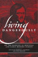 Barbara A. Hanawalt (Ed.) - Living Dangerously: On the Margins in Medieval and Early Modern Europe - 9780268030827 - V9780268030827