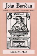 Jack Zupko - John Buridan: Portrait of a Fourteenth-Century Arts Master (ND Publications Medieval Studies) - 9780268032555 - V9780268032555
