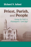 Richard N. Juliani - Priest, Parish, and People: Saving the Faith in Philadelphia's 