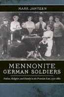 Mark Jantzen - Mennonite German Soldiers: Nation, Religion, and Family in the Prussian East, 1772-1880 - 9780268032692 - V9780268032692