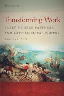 Katherine C. Little - Transforming Work: Early Modern Pastoral and Late Medieval Poetry (ND ReFormations: Medieval & Early Modern) - 9780268033873 - V9780268033873