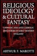 Arthur F. Marotti - Religious Ideology and Cultural Fantasy: Catholic and Anti-Catholic Discourses in Early Modern England - 9780268034801 - V9780268034801