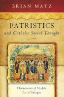 Brian Matz - Patristics and Catholic Social Thought: Hermeneutical Models for a Dialogue (Catholic Social Tradition) - 9780268035310 - V9780268035310