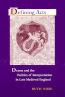 Ruth Nisse - Defining Acts: Drama and the Politics of Interpretation in Late Medieval England - 9780268036027 - V9780268036027