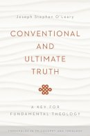 Joseph Stephen O´leary - Conventional and Ultimate Truth: A Key for Fundamental Theology (Thresholds in Philosophy and Theology) - 9780268037406 - V9780268037406