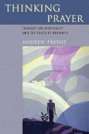 Andrew Prevot - Thinking Prayer: Theology and Spirituality amid the Crises of Modernity - 9780268038458 - V9780268038458