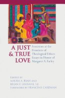 Maura A. Ryan (Ed.) - A Just and True Love: Feminism at the Frontiers of Theological Ethics: Essays in Honor of Margaret Farley - 9780268040253 - V9780268040253
