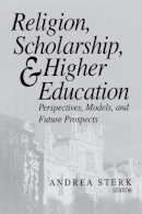 Andrea Sterk - Religion, Scholarship, and Higher Education: Perspectives, Models, and Future Prospects (ND Erasmus Institute Books) - 9780268040536 - V9780268040536