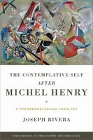 Joseph Rivera - The Contemplative Self after Michel Henry: A Phenomenological Theology (Thresholds in Philosophy and Theology) - 9780268040604 - V9780268040604
