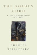 Charles Taliaferro - The Golden Cord: A Short Book on the Secular and the Sacred - 9780268042387 - V9780268042387