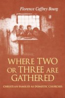 Florence Bourg - Where Two or Three Are Gathered: Christian Families as Domestic Churches - 9780268044053 - V9780268044053