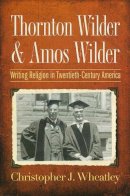 Christopher J. Wheatley - Thornton Wilder and Amos Wilder: Writing Religion in Twentieth-Century America - 9780268044244 - V9780268044244