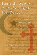 Anne Marie Wolf - Juan de Segovia and the Fight for Peace: Christians and Muslims in the Fifteenth Century (History Lang and Cult Spanish Portuguese) - 9780268044251 - V9780268044251