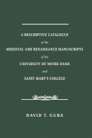 David T. Gura - Descriptive Catalogue of the Medieval and Renaissance Manuscripts of the University of Notre Dame and Saint Mary's College - 9780268100605 - V9780268100605