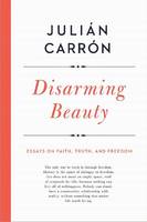 Julian Carron - Disarming Beauty: Essays on Faith, Truth, and Freedom (ND Catholic Ideas for a Secular World) - 9780268101978 - V9780268101978