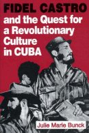 Julie Marie Bunck - Fidel Castro and the Quest for a Revolutionary Culture in Cuba - 9780271010878 - V9780271010878