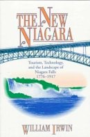 William  R. Irwin - The New Niagara: Tourism, Technology, and the Landscape of Niagara Falls, 1776–1917 - 9780271015934 - V9780271015934