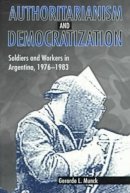 Gerardo  L. Munck - Authoritarianism and Democratization: Soldiers and Workers in Argentina, 1976–1983 - 9780271018089 - V9780271018089