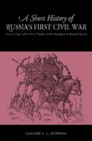 Chester S. L. Dunning - A Short History of Russia´s First Civil War: The Time of Troubles and the Founding of the Romanov Dynasty - 9780271024653 - V9780271024653