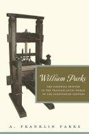 A. Franklin Parks - William Parks: The Colonial Printer in the Transatlantic World of the Eighteenth Century - 9780271052113 - V9780271052113