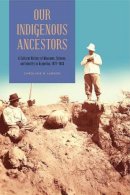 Carolyne R. Larson - Our Indigenous Ancestors: A Cultural History of Museums, Science, and Identity in Argentina, 1877–1943 - 9780271066967 - V9780271066967