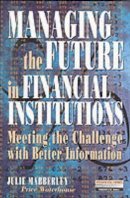 Mabberley  Julie. - Managing the Future in Financial Institutions: Meeting the Challenge with Better Information (Financial Times Series) - 9780273619758 - V9780273619758