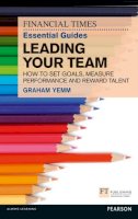 Graham Yemm - FT Essential Guide to Leading Your Team: How to Set Goals, Measure Performance and Reward Talent (Financial Times Essential Guid) - 9780273772422 - V9780273772422