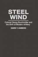 David T. Zabecki - Steel Wind: Colonel Georg Bruchmuller and the Birth of Modern Artillery - 9780275947491 - V9780275947491