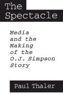 Paul Thaler - The Spectacle. Media and the Making of the O.J.Simpson Story.  - 9780275953201 - V9780275953201