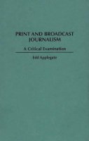 Edd C. Applegate - Print and Broadcast Journalism: A Critical Examination - 9780275953331 - V9780275953331