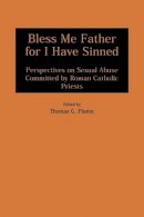 Thomas G. Plante Ph.d. - Bless Me Father for I Have Sinned: Perspectives on Sexual Abuse Committed by Roman Catholic Priests - 9780275963866 - V9780275963866