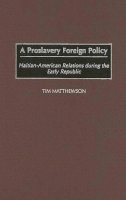 Tim Matthewson - A Proslavery Foreign Policy: Haitian-American Relations during the Early Republic - 9780275980023 - V9780275980023