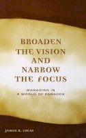 James Lucas - Broaden the Vision and Narrow the Focus: Managing in a World of Paradox - 9780275985929 - V9780275985929