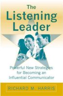 Richard M. Harris - The Listening Leader: Powerful New Strategies for Becoming an Influential Communicator - 9780275989835 - V9780275989835