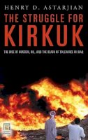 Henry D. Astarjian M.d. - The Struggle for Kirkuk. The Rise of Hussein, Oil, and the Death of Tolerance in Iraq.  - 9780275995898 - V9780275995898