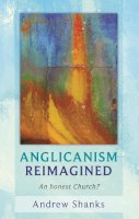 The Revd Canon Andrew Shanks - Anglicanism Reimagined - An honest church? - 9780281060856 - V9780281060856