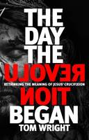 Tom Wright - The Day the Revolution Began: Rethinking the Meaning of Jesus' Crucifixion - 9780281061457 - V9780281061457