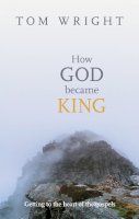 Tom Wright - How God Became King: Getting to the Heart of the Gospels - 9780281061464 - V9780281061464