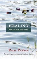 The Revd Dr Russ Parker - Healing Wounded History - Reconciling peoples and healing places - 9780281066254 - V9780281066254