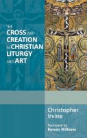 Christopher Irvine - The Cross and Creation in Christian Liturgy and Art - 9780281069088 - V9780281069088